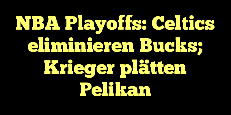 NBA Playoffs: Celtics eliminieren Bucks; Krieger plätten Pelikan
