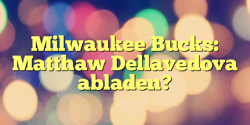 Milwaukee Bucks: Matthaw Dellavedova abladen?
