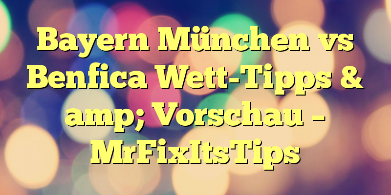 Bayern München vs Benfica Wett-Tipps & amp; Vorschau – MrFixItsTips