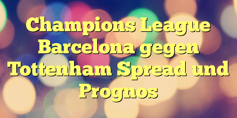 Champions League Barcelona gegen Tottenham Spread und Prognos