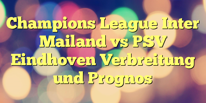 Champions League Inter Mailand vs PSV Eindhoven Verbreitung und Prognos