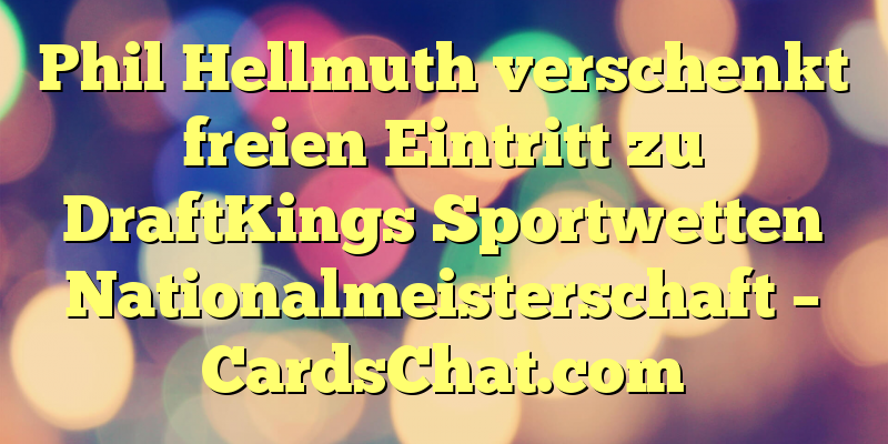 Phil Hellmuth verschenkt freien Eintritt zu DraftKings Sportwetten Nationalmeisterschaft – CardsChat.com